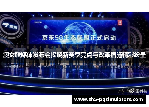 澳女联媒体发布会揭晓新赛季亮点与改革措施精彩纷呈