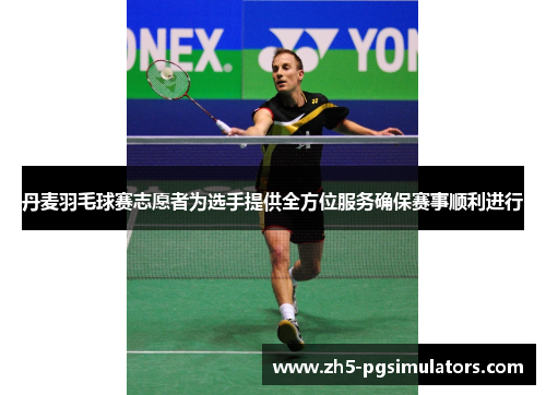 丹麦羽毛球赛志愿者为选手提供全方位服务确保赛事顺利进行