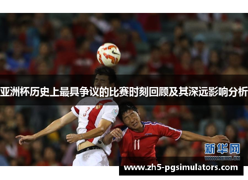 亚洲杯历史上最具争议的比赛时刻回顾及其深远影响分析