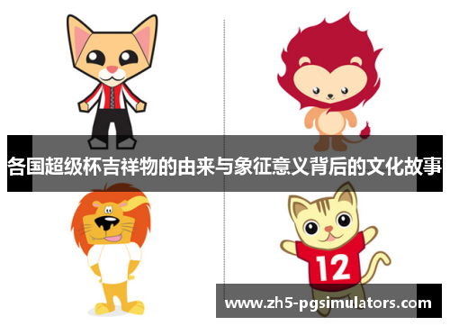 各国超级杯吉祥物的由来与象征意义背后的文化故事