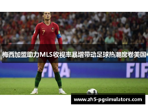 梅西加盟助力MLS收视率暴增带动足球热潮席卷美国