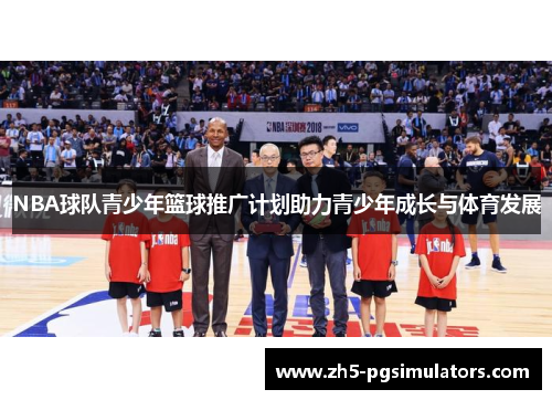 NBA球队青少年篮球推广计划助力青少年成长与体育发展
