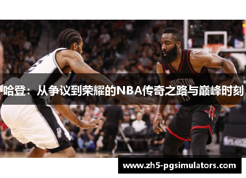 哈登：从争议到荣耀的NBA传奇之路与巅峰时刻