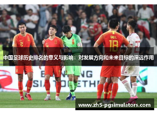 中国足球历史排名的意义与影响：对发展方向和未来目标的深远作用