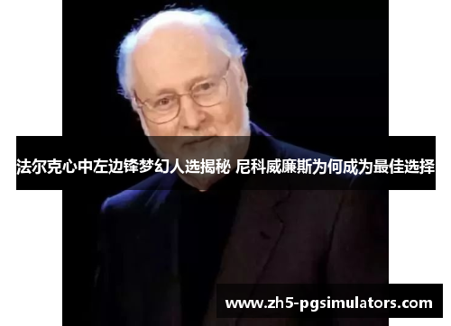法尔克心中左边锋梦幻人选揭秘 尼科威廉斯为何成为最佳选择