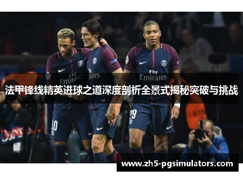 法甲锋线精英进球之道深度剖析全景式揭秘突破与挑战