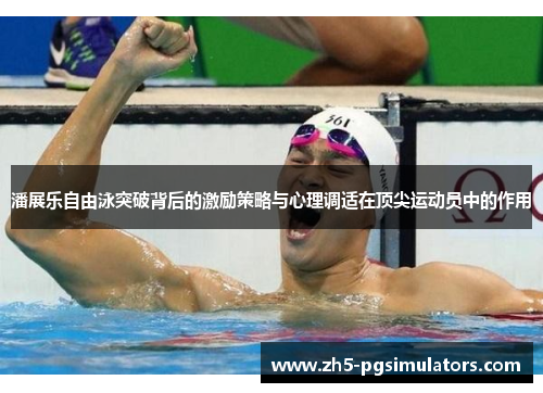 潘展乐自由泳突破背后的激励策略与心理调适在顶尖运动员中的作用