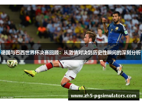 德国与巴西世界杯决赛回顾：从激情对决到历史性瞬间的深刻分析
