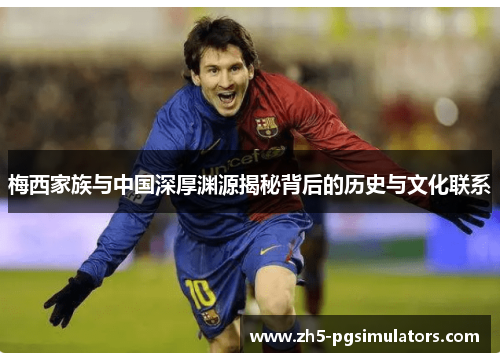 梅西家族与中国深厚渊源揭秘背后的历史与文化联系