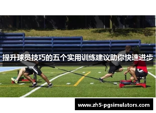 提升球员技巧的五个实用训练建议助你快速进步