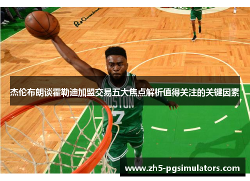 杰伦布朗谈霍勒迪加盟交易五大焦点解析值得关注的关键因素