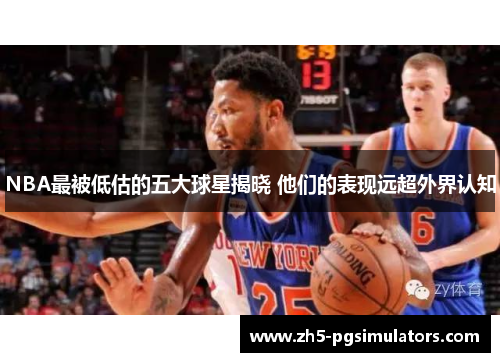 NBA最被低估的五大球星揭晓 他们的表现远超外界认知