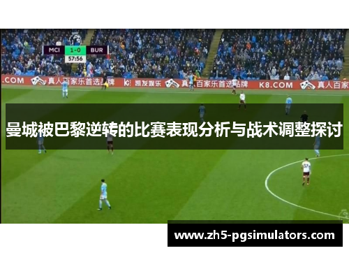 曼城被巴黎逆转的比赛表现分析与战术调整探讨
