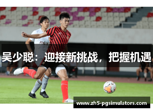 吴少聪：迎接新挑战，把握机遇