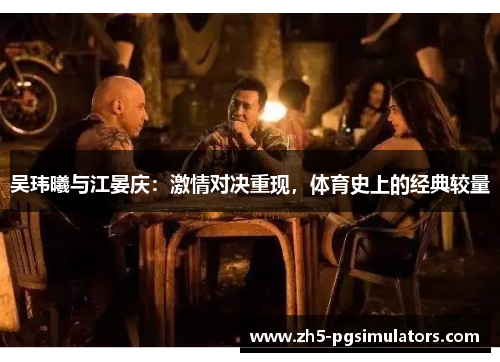 吴玮曦与江晏庆：激情对决重现，体育史上的经典较量