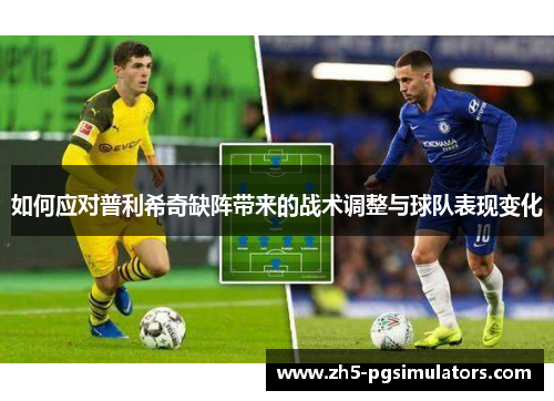 如何应对普利希奇缺阵带来的战术调整与球队表现变化