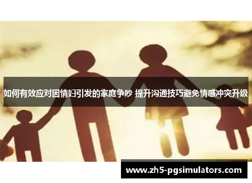 如何有效应对因情妇引发的家庭争吵 提升沟通技巧避免情感冲突升级