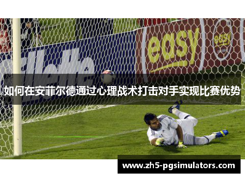 如何在安菲尔德通过心理战术打击对手实现比赛优势