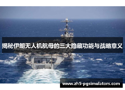 揭秘伊朗无人机航母的三大隐藏功能与战略意义
