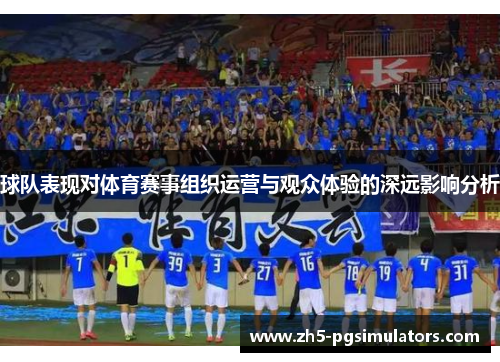 球队表现对体育赛事组织运营与观众体验的深远影响分析