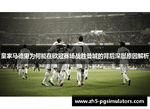 皇家马德里为何能在欧冠赛场战胜曼城的背后深层原因解析