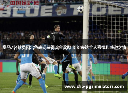 皇马7名球员因出色表现获得奖金奖励 纷纷表达个人喜悦和感激之情