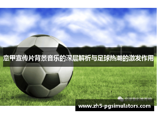 意甲宣传片背景音乐的深层解析与足球热潮的激发作用
