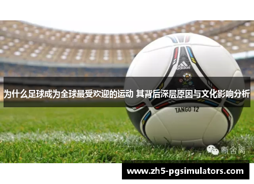 为什么足球成为全球最受欢迎的运动 其背后深层原因与文化影响分析
