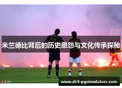 米兰德比背后的历史恩怨与文化传承探秘