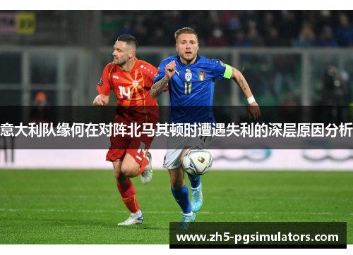 意大利队缘何在对阵北马其顿时遭遇失利的深层原因分析