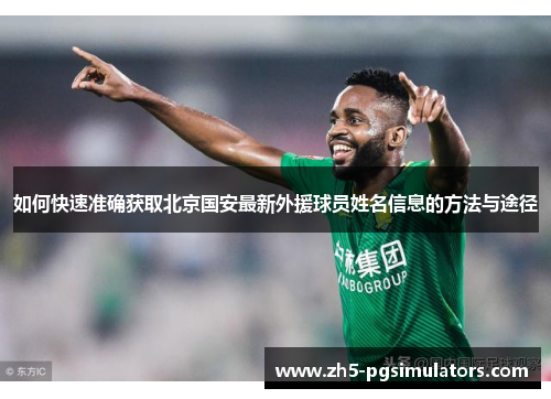 如何快速准确获取北京国安最新外援球员姓名信息的方法与途径