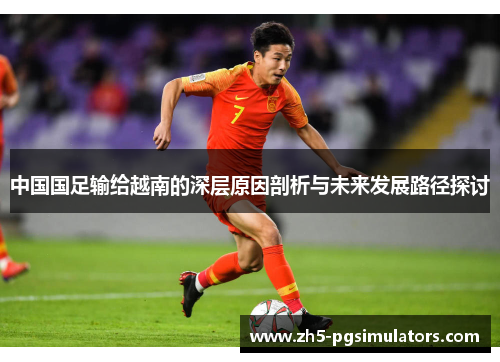 中国国足输给越南的深层原因剖析与未来发展路径探讨