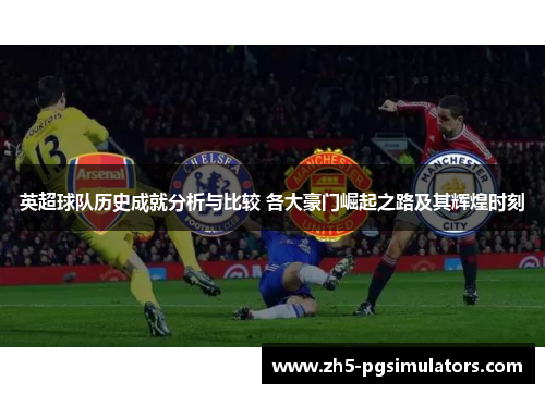 英超球队历史成就分析与比较 各大豪门崛起之路及其辉煌时刻