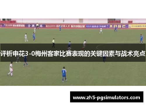 评析申花3-0梅州客家比赛表现的关键因素与战术亮点