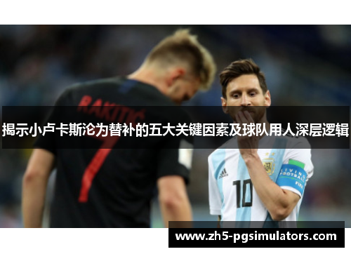 揭示小卢卡斯沦为替补的五大关键因素及球队用人深层逻辑