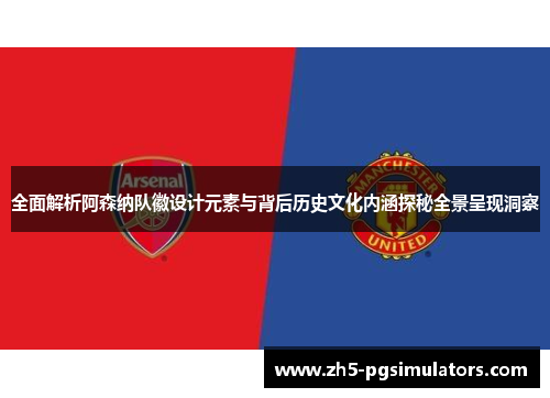 全面解析阿森纳队徽设计元素与背后历史文化内涵探秘全景呈现洞察 全面解析阿森纳队徽设计元素与背后历史文化内涵探秘全景呈现洞察