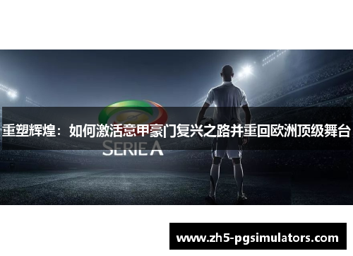 重塑辉煌:如何激活意甲豪门复兴之路并重回欧洲顶级舞台 重塑辉煌:如何激活意甲豪门复兴之路并重回欧洲顶级舞台