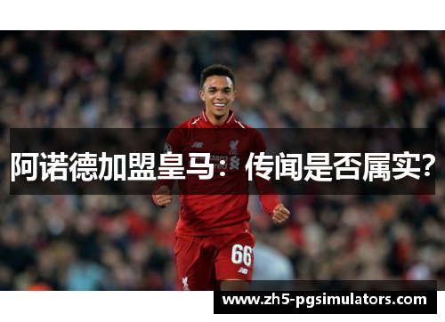 阿诺德加盟皇马:传闻是否属实? 阿诺德加盟皇马:传闻是否属实?