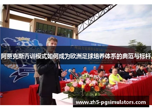 阿贾克斯青训模式如何成为欧洲足球培养体系的典范与标杆