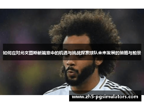 如何应对尤文图斯新篇章中的机遇与挑战探索球队未来发展的策略与前景