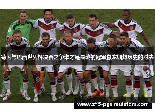 德国与巴西世界杯决赛之争谁才是最终的冠军赢家细数历史的对决