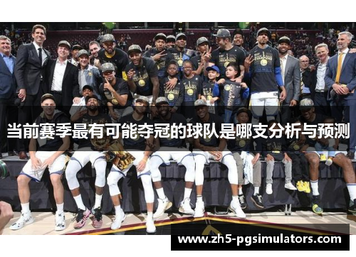 当前赛季最有可能夺冠的球队是哪支分析与预测