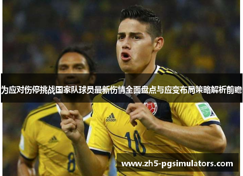 为应对伤停挑战国家队球员最新伤情全面盘点与应变布局策略解析前瞻