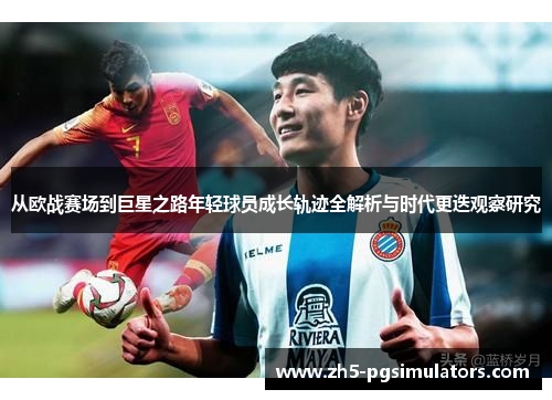从欧战赛场到巨星之路年轻球员成长轨迹全解析与时代更迭观察研究