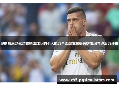 奥斯梅恩欧冠对阵德国球队的个人能力全面爆发解析关键表现与统治力评估