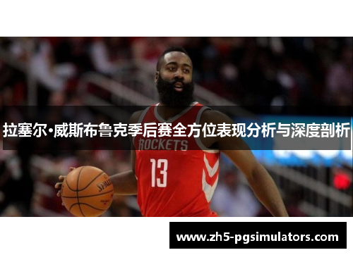 拉塞尔·威斯布鲁克季后赛全方位表现分析与深度剖析