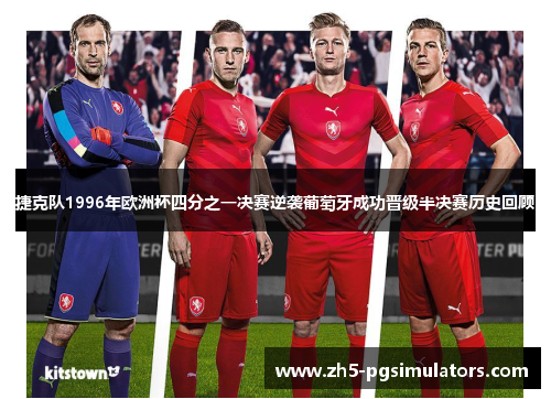 捷克队1996年欧洲杯四分之一决赛逆袭葡萄牙成功晋级半决赛历史回顾