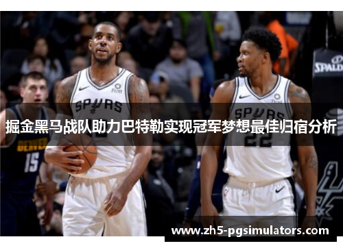掘金黑马战队助力巴特勒实现冠军梦想最佳归宿分析