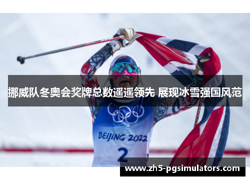 挪威队冬奥会奖牌总数遥遥领先 展现冰雪强国风范