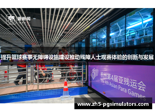 提升篮球赛事无障碍设施建设推动残障人士观赛体验的创新与发展